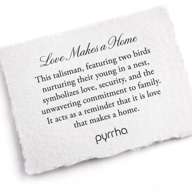 A Pyrrha Note describing the Love Makes a Home Talisman. It reads, "This talisman, featuring two birds nurturing their young in a nest, symbolizes love, security, and the unwavering commitment to family. It acts as a reminder that it is love that makes a home."