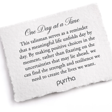 A Pyrrha Note describing the One Day at a time Talisman. It reads, "This talisman serves as a reminder that a meaningful life unfolds day by day. By making positive choices in the moment, rather than fixating on the uncertainties that may lie ahead, we can find the strength and resilience we need to create the lives we want."