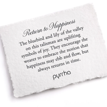 A Pyrrha note describing the Return to happiness talisman. It reads, "The bluebird and lily of the valley on this talisman are uplifting symbols of joy. They encourage the wearer to embrace the notion that happiness may ebb and flow, but always returns in time."