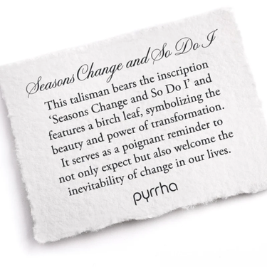 A Pyrrha note describing the Seasons Change and So Do I. It reads, "This talisman bears the inscription 'Seasons Change and So Do I' and features a birch leaf, symbolizing the beauty and power of transformation. It serves as a poignant reminder to not only expect but also welcome the inevitability of change in our lives."