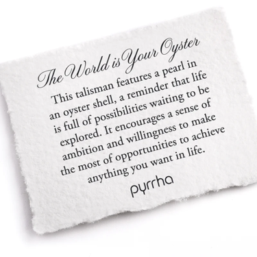 A Pyrrha note describing the The world is your Oyster Talisman. It reads, "This talisman features a pearl in an oyster shell, a reminder that life is full of possibilities waiting to be explored. It encourages a sense of ambition and willingness to make the most of opportunities to achieve anything you want in life."