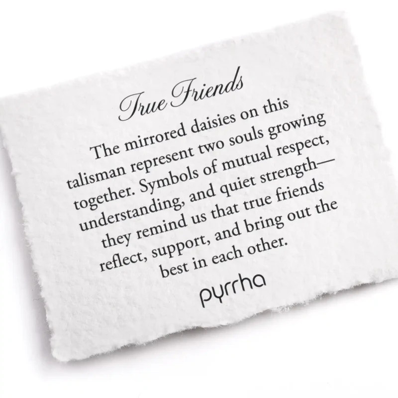 A Pyrrha note describing the True Friends talisman. It reads, "The mirrored daisies on this talisman represent two souls growing together. Symbols of mutual respect, understanding, and quiet strength—they remind us that true friends reflect, support, and bring out the best in each other."