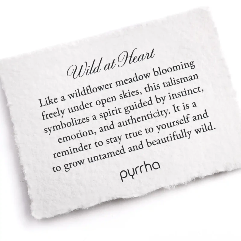 A Pyrrha note describing the Wild at Heart talisman. it reads, "Like a wildflower meadow blooming freely under open skies, this talisman symbolizes a spirit guided by instinct, emotion, and authenticity. It is a reminder to stay true to yourself and to grow untamed and beautifully wild."