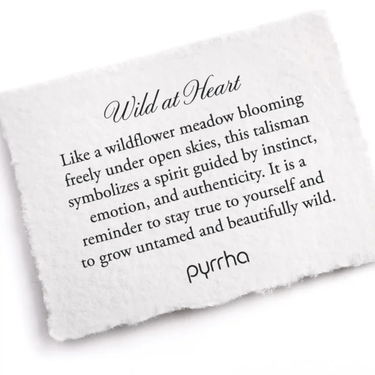 A Pyrrha note describing the Wild at Heart talisman. it reads, "Like a wildflower meadow blooming freely under open skies, this talisman symbolizes a spirit guided by instinct, emotion, and authenticity. It is a reminder to stay true to yourself and to grow untamed and beautifully wild."